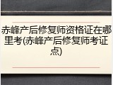 赤峰产后修复师资格证在哪里考(赤峰产后修复师考证点)