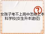 女孩子考不上高中怎样上本科学校(女生升本途径)