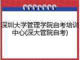 深圳大学管理学院自考培训中心(深大管院自考)