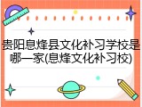 贵阳息烽县文化补习学校是哪一家(息烽文化补习校)