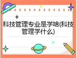 科技管理专业是学啥(科技管理学什么)
