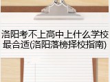 洛阳考不上高中上什么学校最合适(洛阳落榜择校指南)