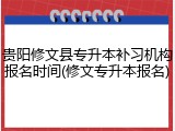 贵阳修文县专升本补习机构报名时间(修文专升本报名)