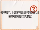 安庆迎江数控培训技校地址(安庆数控校地址)