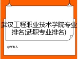 武汉工程职业技术学院专业排名(武职专业排名)