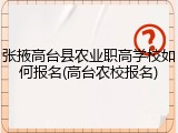 张掖高台县农业职高学校如何报名(高台农校报名)
