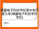 塘厦电子科技学校是中专还是大专(塘厦电子科技学校学历)