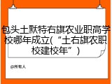 包头土默特右旗农业职高学校哪年成立(&ldquo;土右旗农职校建校年&rdquo;)