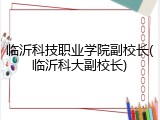临沂科技职业学院副校长(临沂科大副校长)