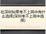 在深圳如果考不上高中有什么选择(深圳考不上高中选择)