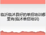 临沂临沭县好的单招培训哪里有(临沭单招培训)
