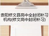 贵阳修文县高中全封闭补习机构(修文高中封闭补习)