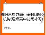 贵阳息烽县高中全封闭补习机构(息烽高中封闭补习)