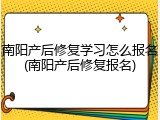 南阳产后修复学习怎么报名(南阳产后修复报名)