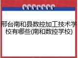 邢台南和县数控加工技术学校有哪些(南和数控学校)