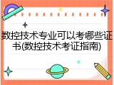 数控技术专业可以考哪些证书(数控技术考证指南)