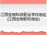 江西生物科技职业学校地址(江西生物职校地址)