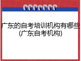 广东的自考培训机构有哪些(广东自考机构)