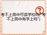 考不上高中可读学校吗("考不上高中有学上吗")