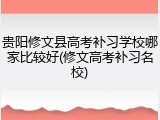 贵阳修文县高考补习学校哪家比较好(修文高考补习名校)