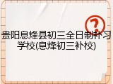 贵阳息烽县初三全日制补习学校(息烽初三补校)