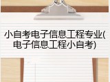 小自考电子信息工程专业(电子信息工程小自考)