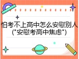 怕考不上高中怎么安慰别人("安慰考高中焦虑")