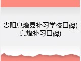 贵阳息烽县补习学校口碑(息烽补习口碑)