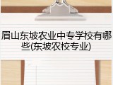 眉山东坡农业中专学校有哪些(东坡农校专业)