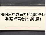 贵阳息烽县高考补习收费标准(息烽高考补习收费)