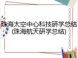 珠海太空中心科技研学总结(珠海航天研学总结)