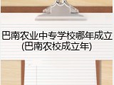 巴南农业中专学校哪年成立(巴南农校成立年)