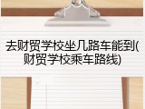 去财贸学校坐几路车能到(财贸学校乘车路线)