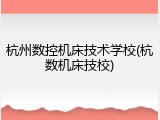 杭州数控机床技术学校(杭数机床技校)