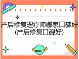 产后修复理疗师哪家口碑好(产后修复口碑好)
