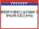 贵阳修文县初三全日制补习学校(修文初三补校)