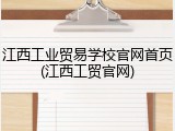 江西工业贸易学校官网首页(江西工贸官网)