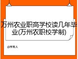 万州农业职高学校读几年毕业(万州农职校学制)