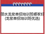 丽水龙泉单招培训班哪家好(龙泉单招培训班优选)