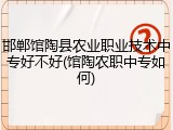 邯郸馆陶县农业职业技术中专好不好(馆陶农职中专如何)