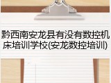 黔西南安龙县有没有数控机床培训学校(安龙数控培训)