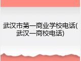 武汉市第一商业学校电话(武汉一商校电话)