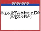 林芝农业职高学校怎么报名(林芝农校报名)