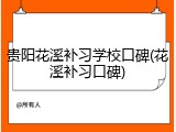 贵阳花溪补习学校口碑(花溪补习口碑)