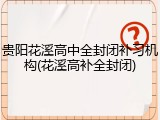贵阳花溪高中全封闭补习机构(花溪高补全封闭)