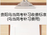 贵阳乌当高考补习收费标准(乌当高考补习费用)
