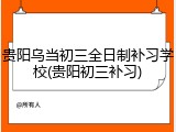 贵阳乌当初三全日制补习学校(贵阳初三补习)