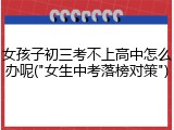女孩子初三考不上高中怎么办呢("女生中考落榜对策")