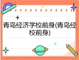 青岛经济学校前身(青岛经校前身)