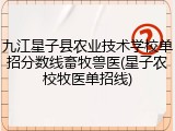 九江星子县农业技术学校单招分数线畜牧兽医(星子农校牧医单招线)